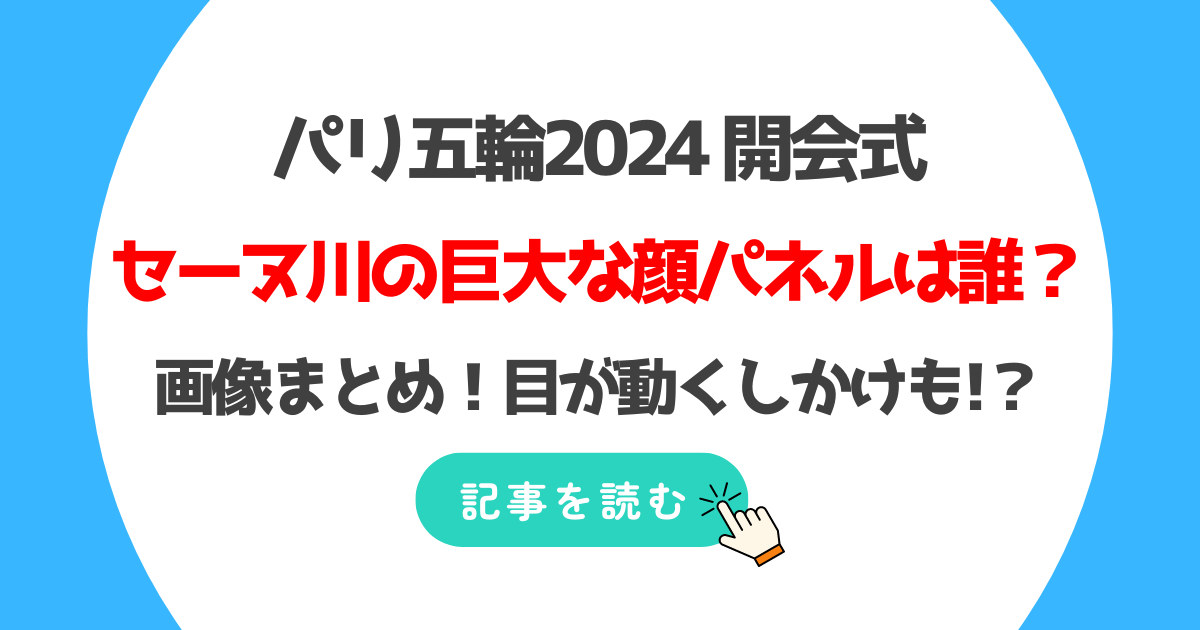 パリオリンピック2024開会式のセーヌ川の顔パネルは誰?画像まとめ!目が動くしかけも!