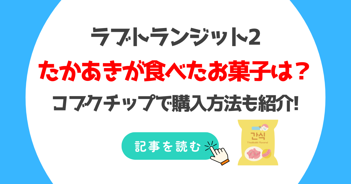 ラブトラ2でたかあき食べてエリカが泣いたお菓子は?コブクチップで購入方法も紹介!