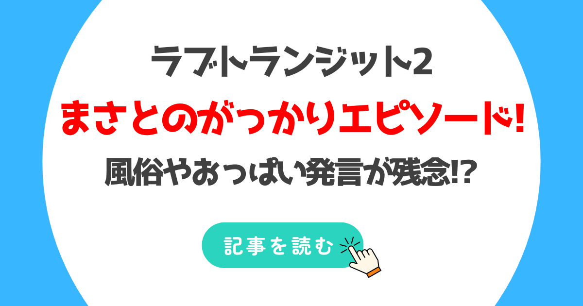 ラブトラ2のまさとのがっかりエピソード3つ!風俗やおっぱい発言が残念!?