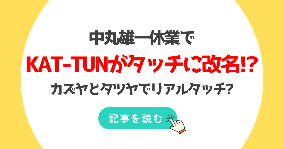 KAT-TUNがタッチに改名?中丸雄一休業でカズヤとタツヤの2人で活動?