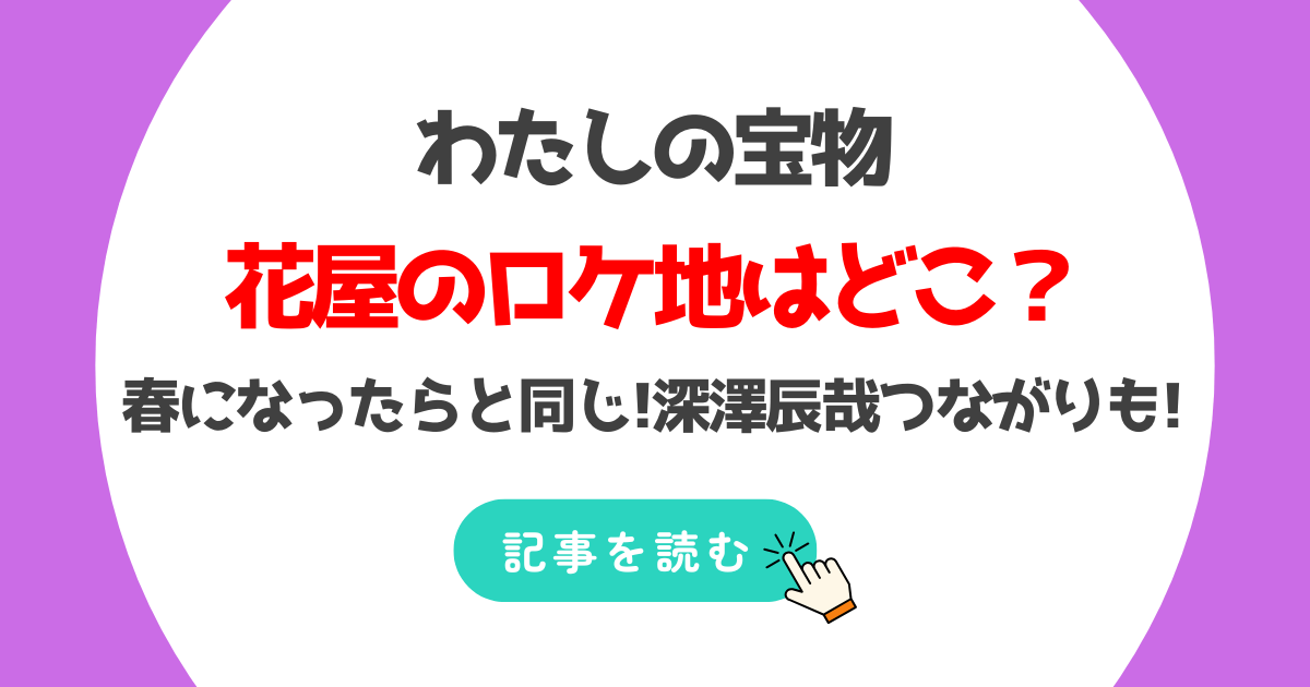 わたしの宝物の花屋のロケ地はどこ?春になったらと同じで深澤辰哉つながりも!